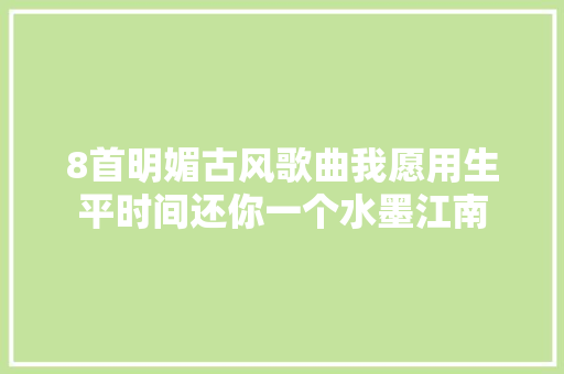 8首明媚古风歌曲我愿用生平时间还你一个水墨江南