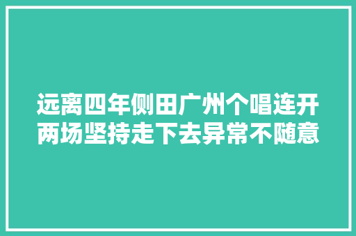 远离四年侧田广州个唱连开两场坚持走下去异常不随意马虎
