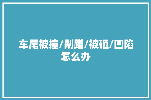车尾被撞/剐蹭/被砸/凹陷怎么办