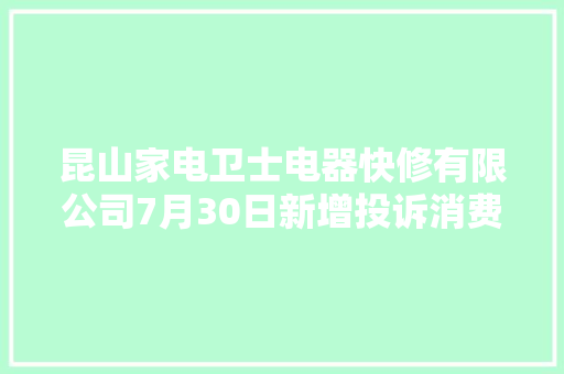 昆山家电卫士电器快修有限公司7月30日新增投诉消费者要求退赔费用