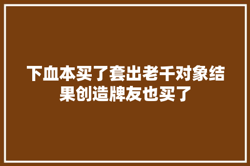 下血本买了套出老千对象结果创造牌友也买了