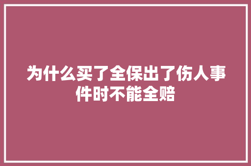 为什么买了全保出了伤人事件时不能全赔