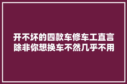 开不坏的四款车修车工直言除非你想换车不然几乎不用修