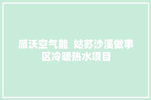 派沃空气能  姑苏沙溪做事区冷暖热水项目