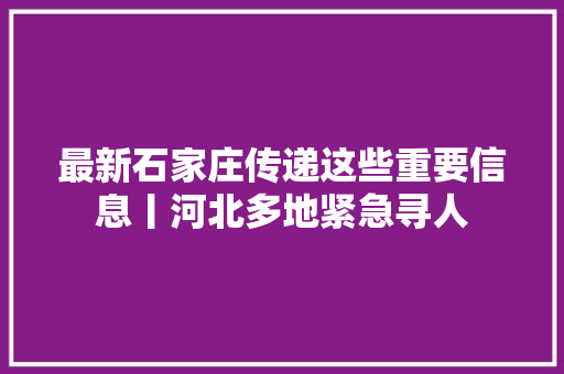 最新石家庄传递这些重要信息丨河北多地紧急寻人
