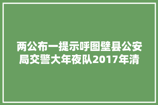 两公布一提示呼图壁县公安局交警大年夜队2017年清明节两公布一提示