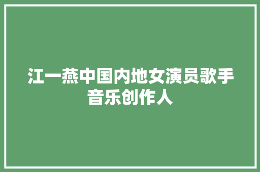 江一燕中国内地女演员歌手音乐创作人
