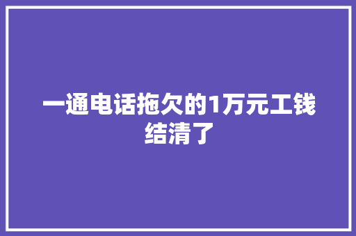 一通电话拖欠的1万元工钱结清了