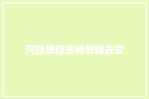 阿肆放肆去唱放肆去爱