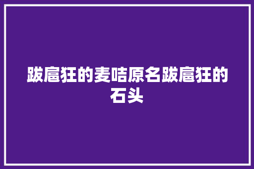 跋扈狂的麦咭原名跋扈狂的石头