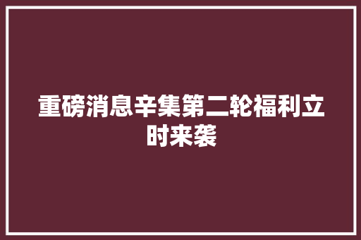 重磅消息辛集第二轮福利立时来袭