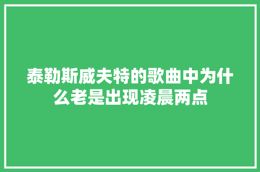 泰勒斯威夫特的歌曲中为什么老是出现凌晨两点