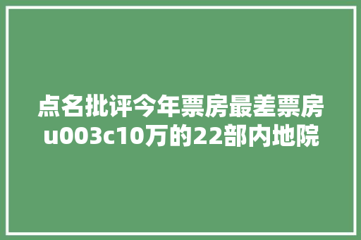 点名批评今年票房最差票房u003c10万的22部内地院线片