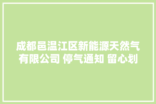 成都邑温江区新能源天然气有限公司 停气通知 留心划重点
