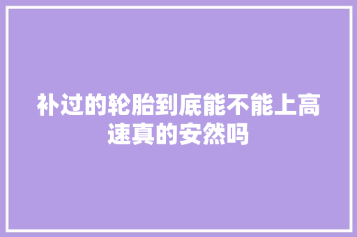 补过的轮胎到底能不能上高速真的安然吗