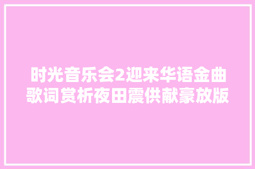时光音乐会2迎来华语金曲歌词赏析夜田震供献豪放版尘凡客栈