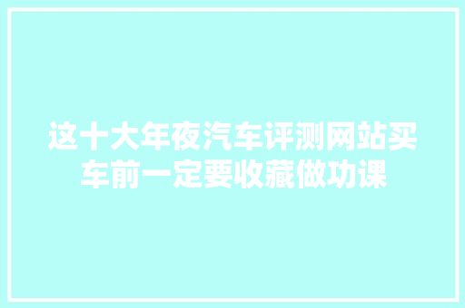 这十大年夜汽车评测网站买车前一定要收藏做功课