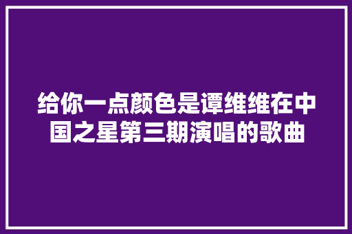 给你一点颜色是谭维维在中国之星第三期演唱的歌曲