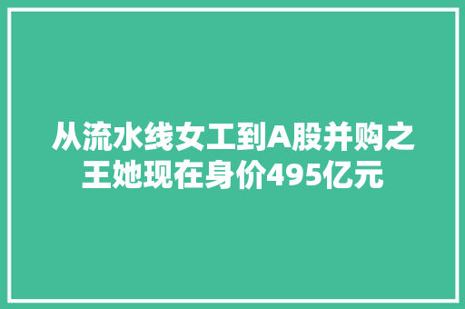 从流水线女工到A股并购之王她现在身价495亿元