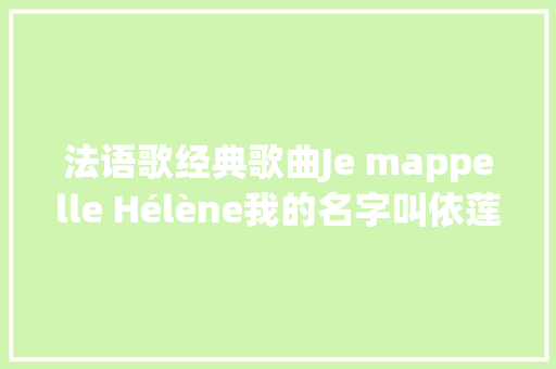 法语歌经典歌曲Je mappelle Hélène我的名字叫依莲