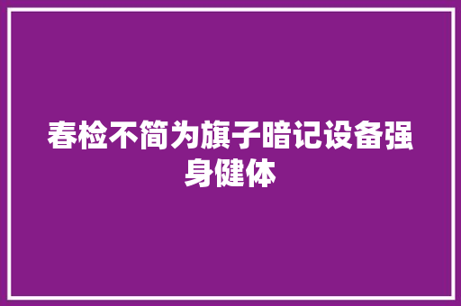 春检不简为旗子暗记设备强身健体