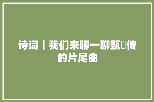 诗词｜我们来聊一聊甄嬛传的片尾曲