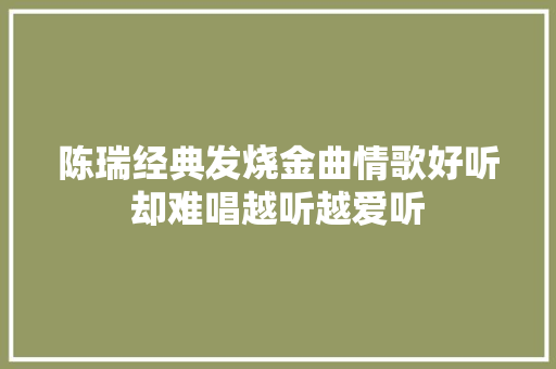 陈瑞经典发烧金曲情歌好听却难唱越听越爱听