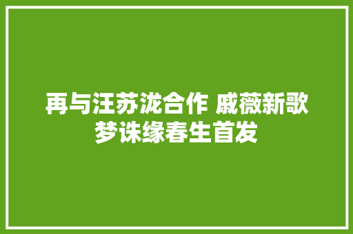再与汪苏泷合作 戚薇新歌梦诛缘春生首发