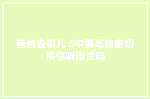 爸爸去哪儿 5中英粤自由切换你听得懂吗