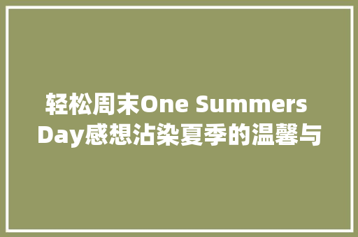 轻松周末One Summers Day感想沾染夏季的温馨与宁静