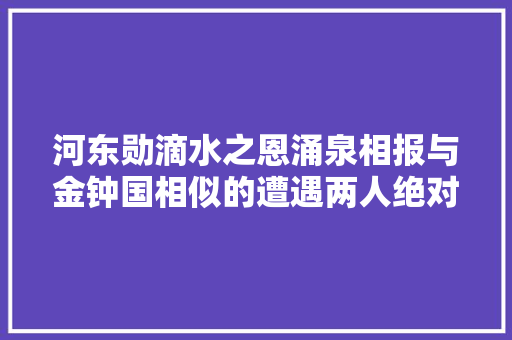 河东勋滴水之恩涌泉相报与金钟国相似的遭遇两人绝对的信任