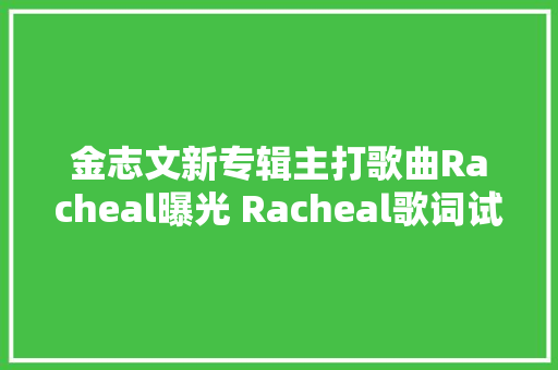 金志文新专辑主打歌曲Racheal曝光 Racheal歌词试听