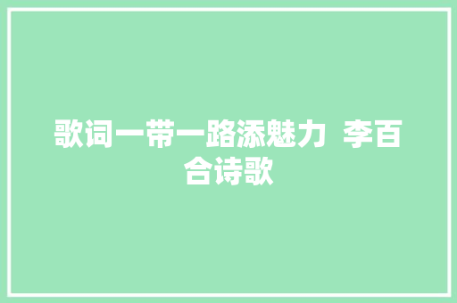 歌词一带一路添魅力  李百合诗歌