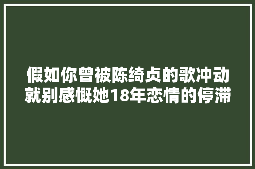 假如你曾被陈绮贞的歌冲动就别感慨她18年恋情的停滞