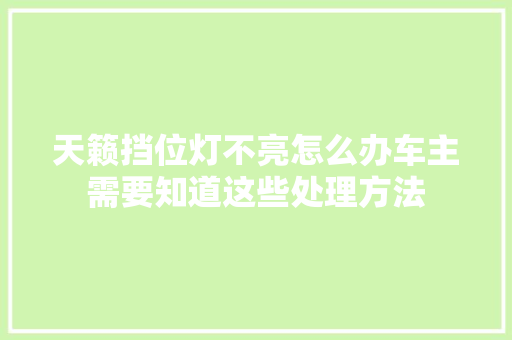 天籁挡位灯不亮怎么办车主需要知道这些处理方法