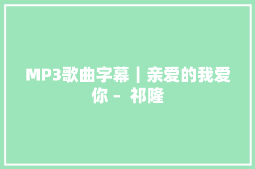 MP3歌曲字幕｜亲爱的我爱你 –  祁隆