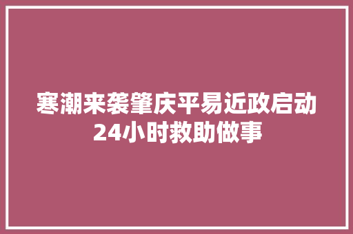 寒潮来袭肇庆平易近政启动24小时救助做事
