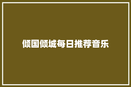 倾国倾城每日推荐音乐