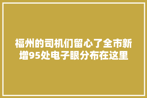 福州的司机们留心了全市新增95处电子眼分布在这里