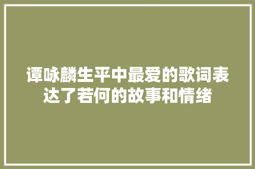谭咏麟生平中最爱的歌词表达了若何的故事和情绪