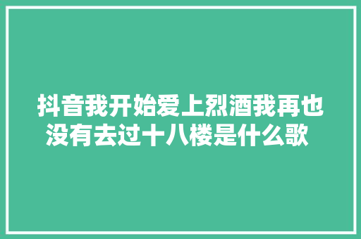 抖音我开始爱上烈酒我再也没有去过十八楼是什么歌 歌词完整版