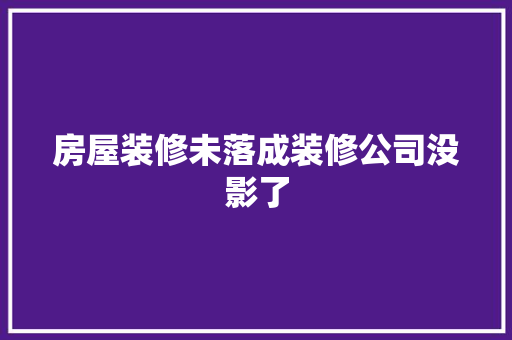 房屋装修未落成装修公司没影了