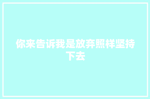 你来告诉我是放弃照样坚持下去