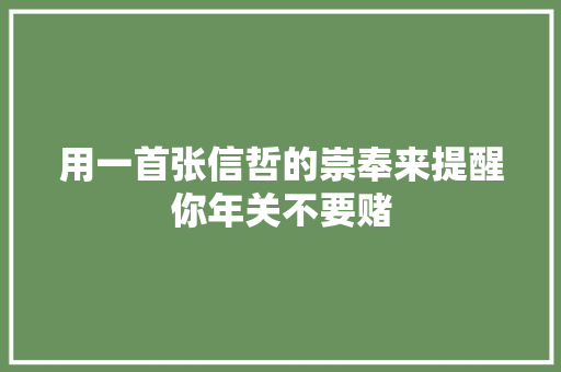 用一首张信哲的崇奉来提醒你年关不要赌