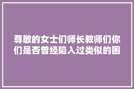 尊敬的女士们师长教师们你们是否曾经陷入过类似的困境呢