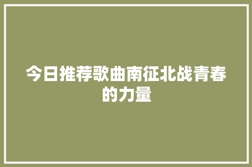今日推荐歌曲南征北战青春的力量
