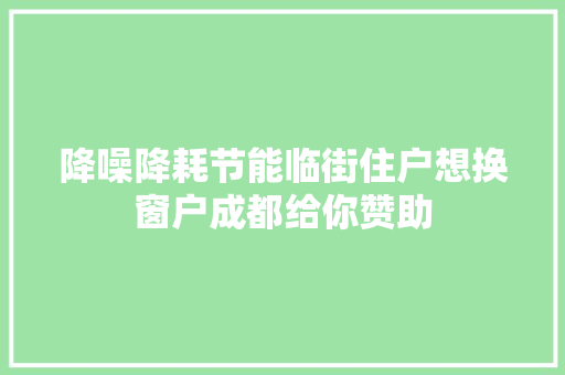 降噪降耗节能临街住户想换窗户成都给你赞助