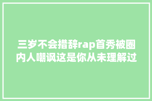 三岁不会措辞rap首秀被圈内人嘲讽这是你从未理解过的杨和苏