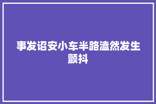 事发诏安小车半路溘然发生颤抖