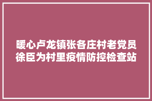 暖心卢龙镇张各庄村老党员徐臣为村里疫情防控检查站捐空调